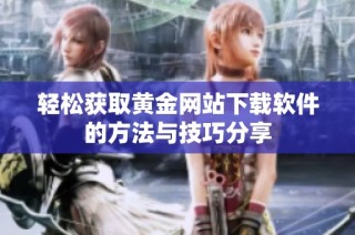 轻松获取黄金网站下载软件的方法与技巧分享