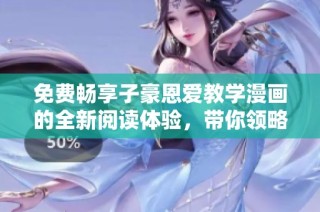免费畅享子豪恩爱教学漫画的全新阅读体验，带你领略爱情的魅力