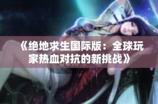 《绝地求生国际版：全球玩家热血对抗的新挑战》