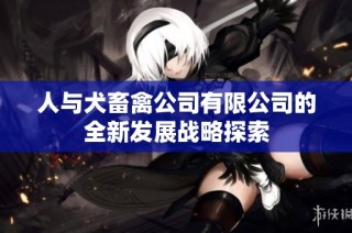 人与犬畜禽公司有限公司的全新发展战略探索