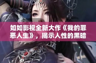 如如影视全新大作《我的罪恶人生》，揭示人性的黑暗与挣扎