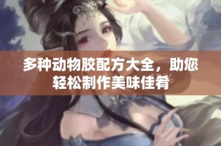 多种动物胶配方大全，助您轻松制作美味佳肴