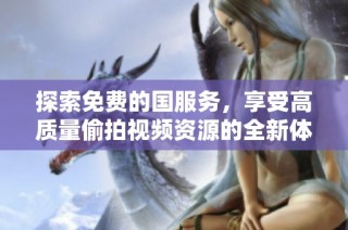 探索免费的国服务，享受高质量偷拍视频资源的全新体验
