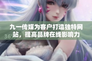 九一传媒为客户打造独特网站，提高品牌在线影响力