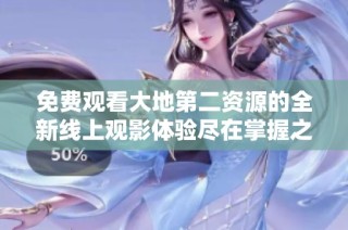 免费观看大地第二资源的全新线上观影体验尽在掌握之中