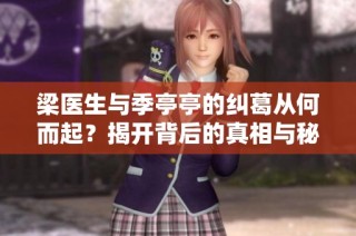 梁医生与季亭亭的纠葛从何而起？揭开背后的真相与秘密