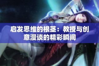 启发思维的根茎：教授与创意漫谈的精彩瞬间