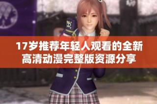 17岁推荐年轻人观看的全新高清动漫完整版资源分享