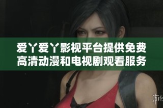 爱丫爱丫影视平台提供免费高清动漫和电视剧观看服务