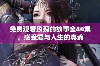 免费观看玫瑰的故事全40集，感受爱与人生的真谛