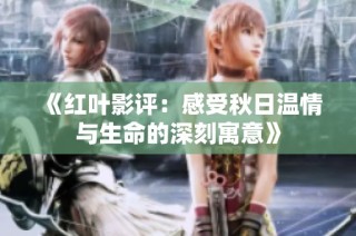 《红叶影评：感受秋日温情与生命的深刻寓意》