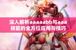 深入解析aaaaabb与aaa技能的全方位应用与技巧