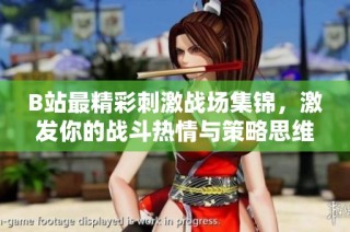B站最精彩刺激战场集锦，激发你的战斗热情与策略思维
