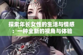 探索年长女性的生活与情感：一种全新的视角与体验