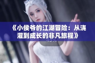 《小侯爷的江湖冒险：从浇灌到成长的非凡旅程》