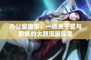 办公室趣事：一场关于爱与职场的大胆漫画探索