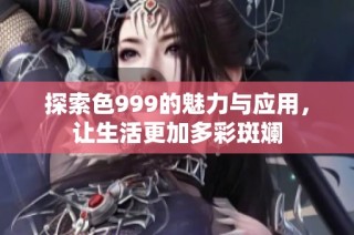 探索色999的魅力与应用，让生活更加多彩斑斓
