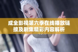 成全影视第六季在线播放链接及剧集精彩内容解析