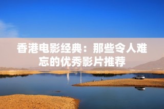 香港电影经典：那些令人难忘的优秀影片推荐