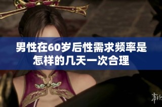 男性在60岁后性需求频率是怎样的几天一次合理