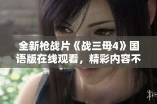 全新枪战片《战三母4》国语版在线观看，精彩内容不容错过！