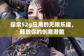 探索52g应用的无限乐趣，释放你的创意潜能