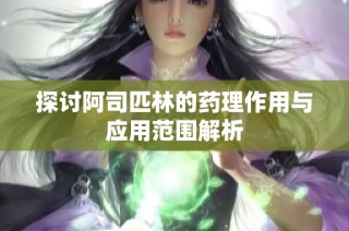 探讨阿司匹林的药理作用与应用范围解析