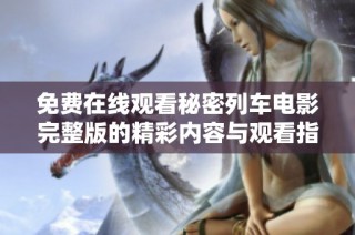 免费在线观看秘密列车电影完整版的精彩内容与观看指南