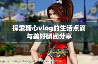 探索糖心vlog的生活点滴与美好瞬间分享