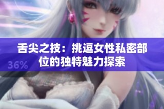 舌尖之技：挑逗女性私密部位的独特魅力探索