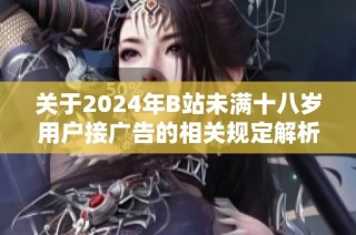 关于2024年B站未满十八岁用户接广告的相关规定解析