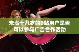 未满十八岁的B站用户是否可以参与广告合作活动