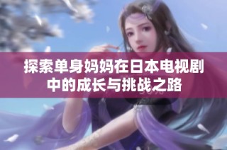 探索单身妈妈在日本电视剧中的成长与挑战之路