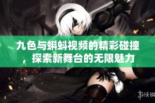 九色与蝌蚪视频的精彩碰撞，探索新舞台的无限魅力