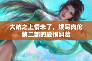 大炕之上情未了，续写肉伦第二部的爱恨纠葛