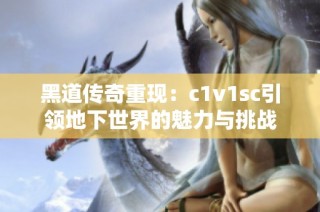 黑道传奇重现：c1v1sc引领地下世界的魅力与挑战