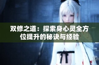 双修之道：探索身心灵全方位提升的秘诀与经验