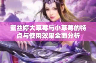 蜜丝婷大草莓与小草莓的特点与使用效果全面分析