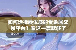 如何选择最优质的贵金属交易平台？看这一篇就够了