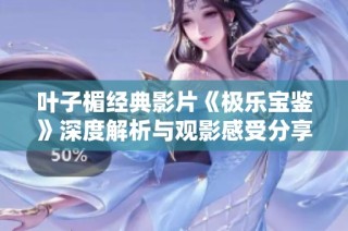 叶子楣经典影片《极乐宝鉴》深度解析与观影感受分享
