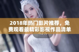 2018年热门影片推荐，免费观看最精彩影视作品清单