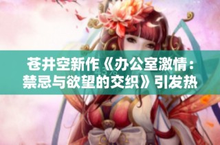 苍井空新作《办公室激情：禁忌与欲望的交织》引发热议