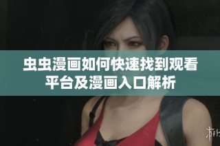 虫虫漫画如何快速找到观看平台及漫画入口解析