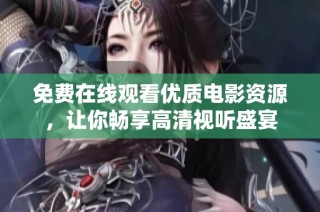 免费在线观看优质电影资源，让你畅享高清视听盛宴
