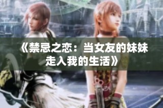 《禁忌之恋：当女友的妹妹走入我的生活》