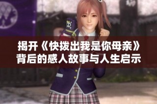 揭开《快拨出我是你母亲》背后的感人故事与人生启示