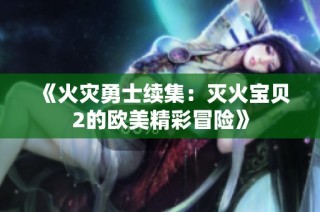 《火灾勇士续集：灭火宝贝2的欧美精彩冒险》
