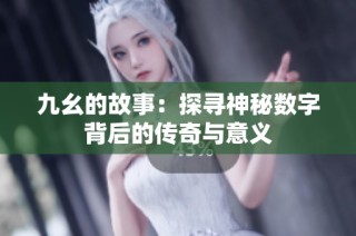 九幺的故事：探寻神秘数字背后的传奇与意义