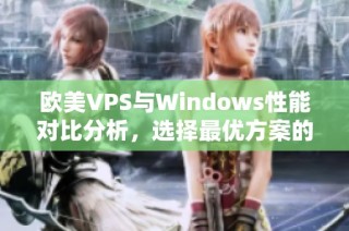 欧美VPS与Windows性能对比分析，选择最优方案的指南