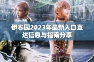 伊春园2023年最新入口直达信息与指南分享